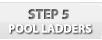 Step 5 - Pool Ladders