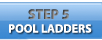 Step 5 - Pool Ladders